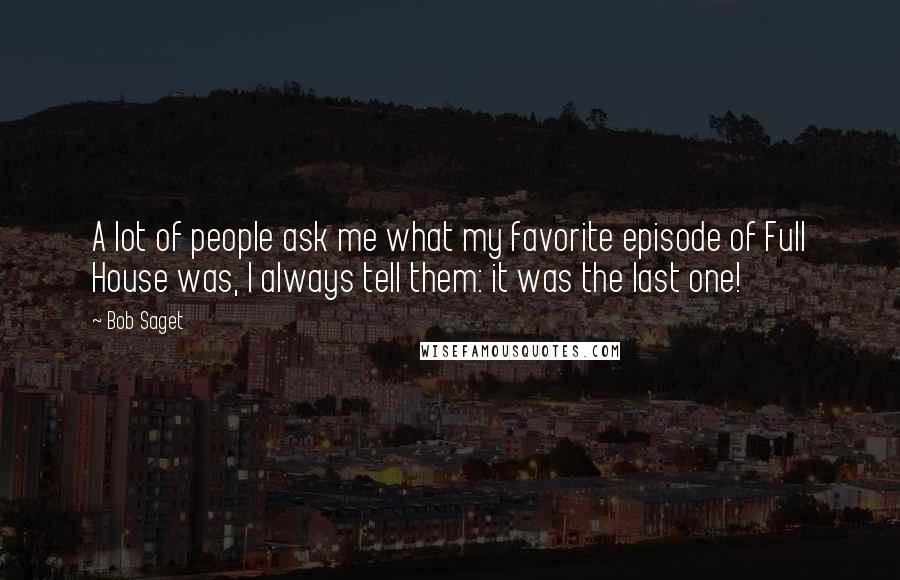 Bob Saget Quotes: A lot of people ask me what my favorite episode of Full House was, I always tell them: it was the last one!