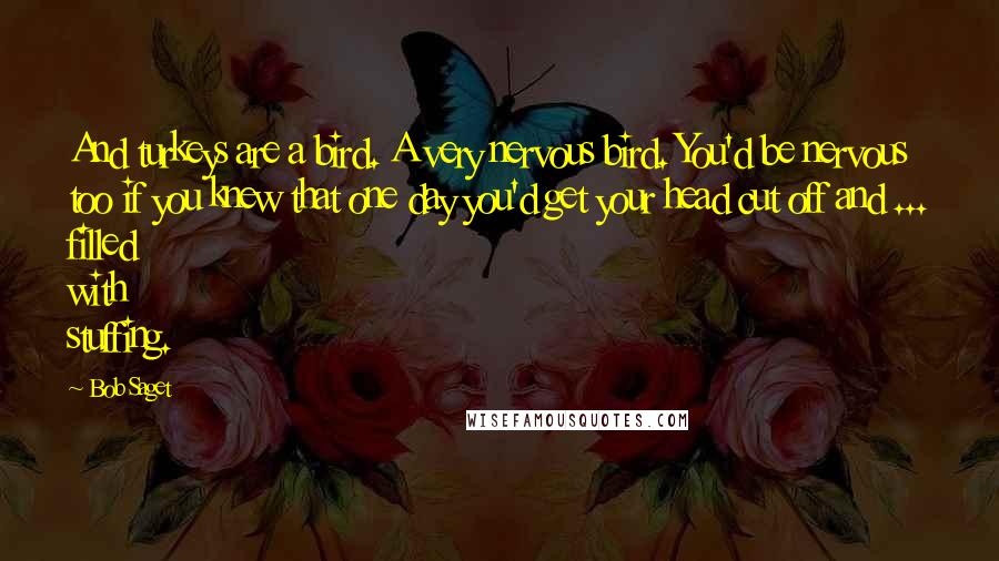Bob Saget Quotes: And turkeys are a bird. A very nervous bird. You'd be nervous too if you knew that one day you'd get your head cut off and ... filled with stuffing.