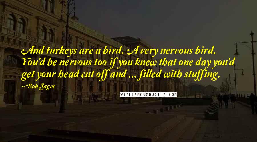 Bob Saget Quotes: And turkeys are a bird. A very nervous bird. You'd be nervous too if you knew that one day you'd get your head cut off and ... filled with stuffing.