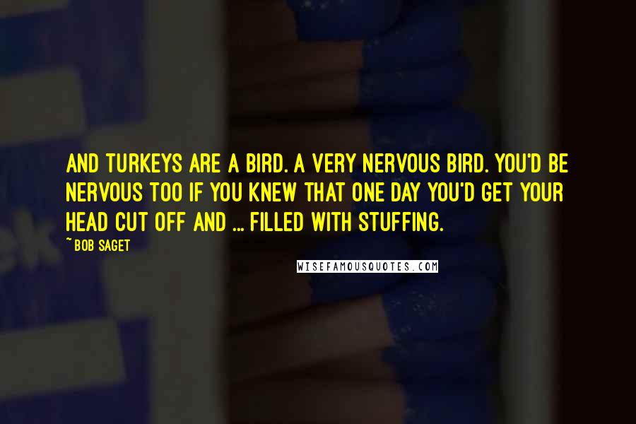 Bob Saget Quotes: And turkeys are a bird. A very nervous bird. You'd be nervous too if you knew that one day you'd get your head cut off and ... filled with stuffing.