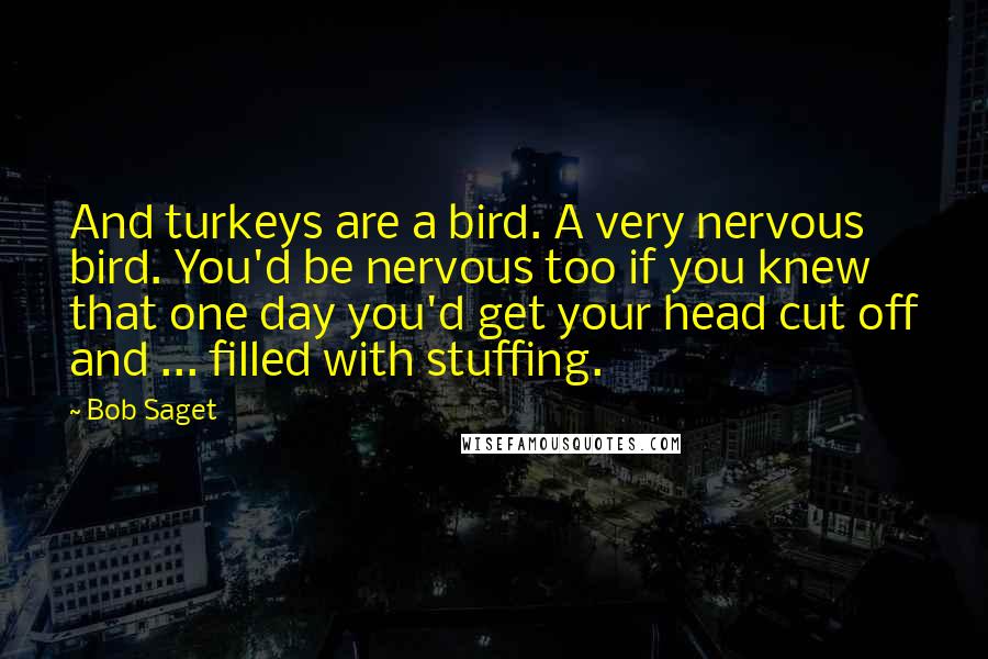 Bob Saget Quotes: And turkeys are a bird. A very nervous bird. You'd be nervous too if you knew that one day you'd get your head cut off and ... filled with stuffing.