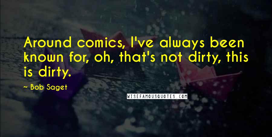 Bob Saget Quotes: Around comics, I've always been known for, oh, that's not dirty, this is dirty.