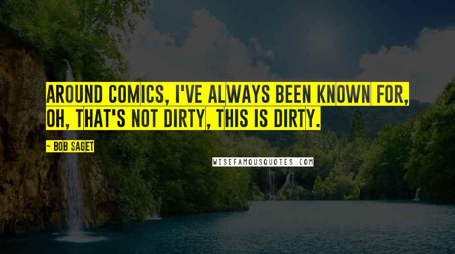 Bob Saget Quotes: Around comics, I've always been known for, oh, that's not dirty, this is dirty.