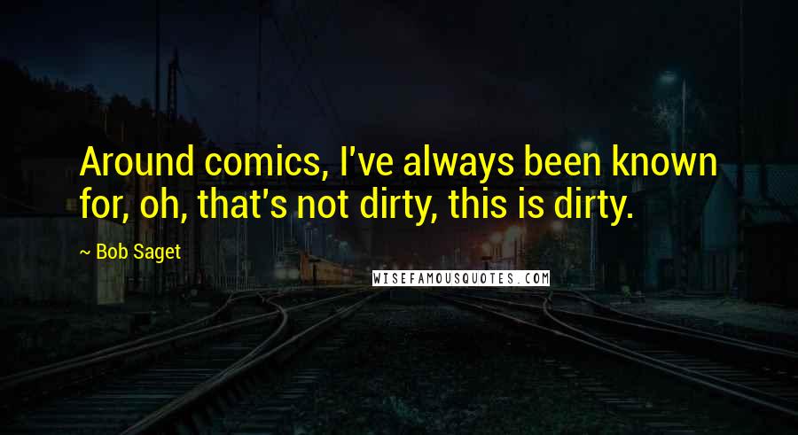 Bob Saget Quotes: Around comics, I've always been known for, oh, that's not dirty, this is dirty.