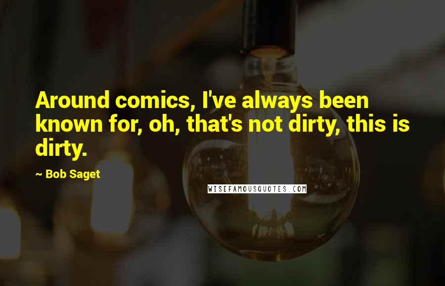 Bob Saget Quotes: Around comics, I've always been known for, oh, that's not dirty, this is dirty.