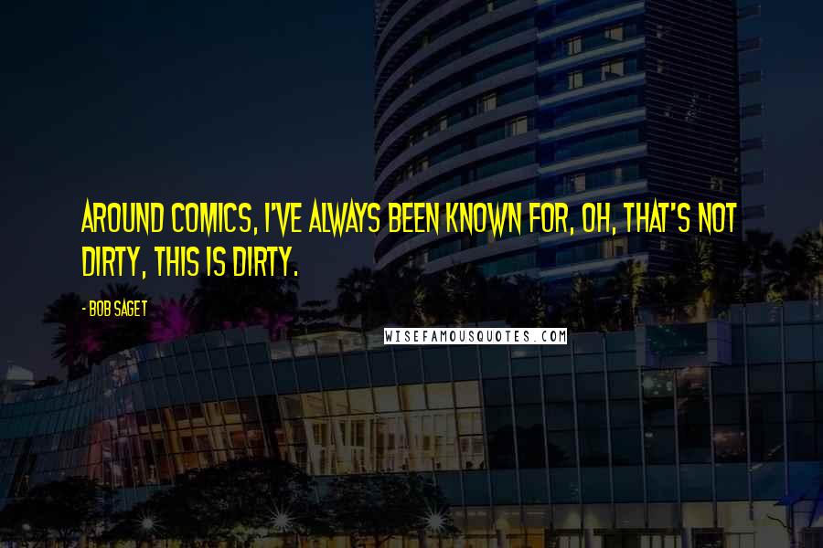 Bob Saget Quotes: Around comics, I've always been known for, oh, that's not dirty, this is dirty.