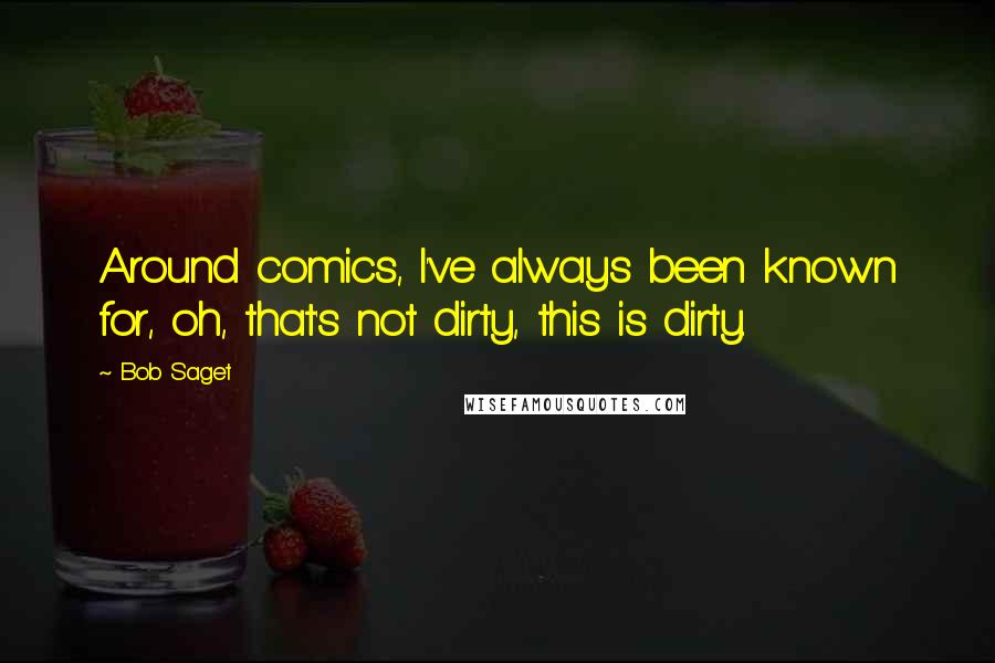 Bob Saget Quotes: Around comics, I've always been known for, oh, that's not dirty, this is dirty.