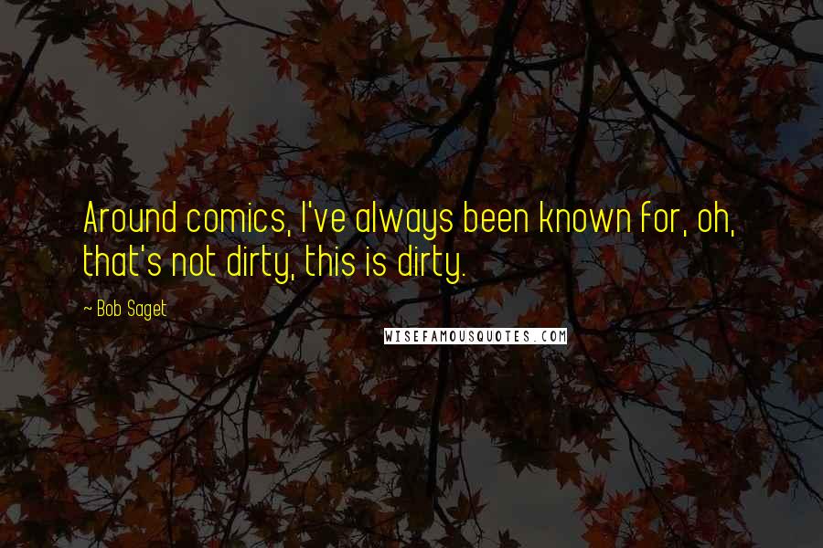 Bob Saget Quotes: Around comics, I've always been known for, oh, that's not dirty, this is dirty.