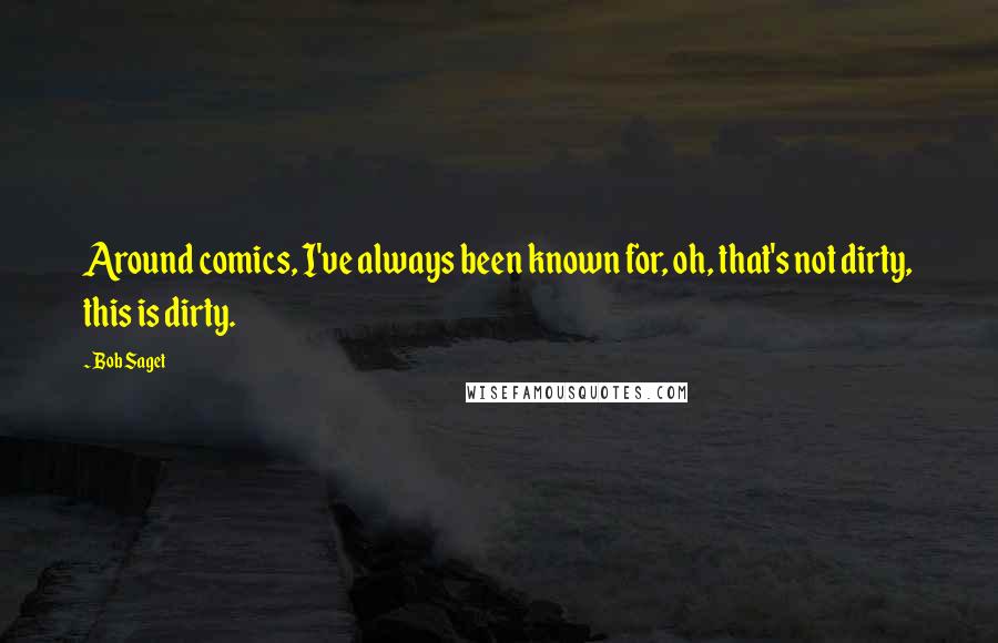 Bob Saget Quotes: Around comics, I've always been known for, oh, that's not dirty, this is dirty.