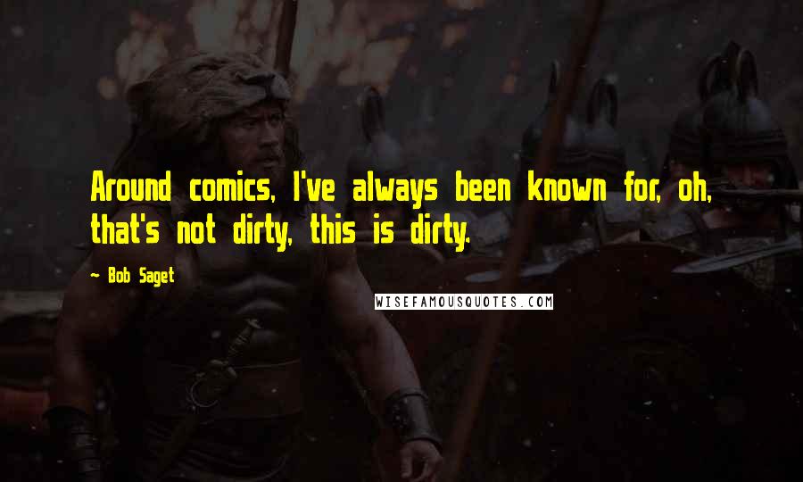 Bob Saget Quotes: Around comics, I've always been known for, oh, that's not dirty, this is dirty.