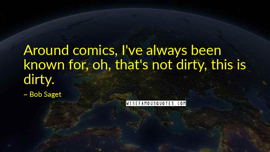 Bob Saget Quotes: Around comics, I've always been known for, oh, that's not dirty, this is dirty.