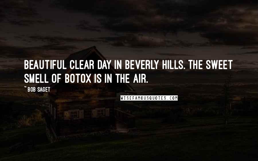 Bob Saget Quotes: Beautiful clear day in Beverly Hills. The sweet smell of Botox is in the air.