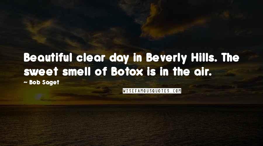 Bob Saget Quotes: Beautiful clear day in Beverly Hills. The sweet smell of Botox is in the air.