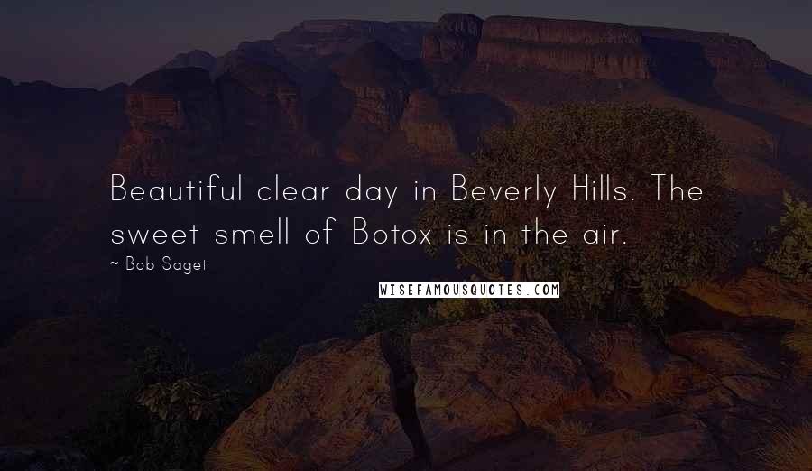 Bob Saget Quotes: Beautiful clear day in Beverly Hills. The sweet smell of Botox is in the air.