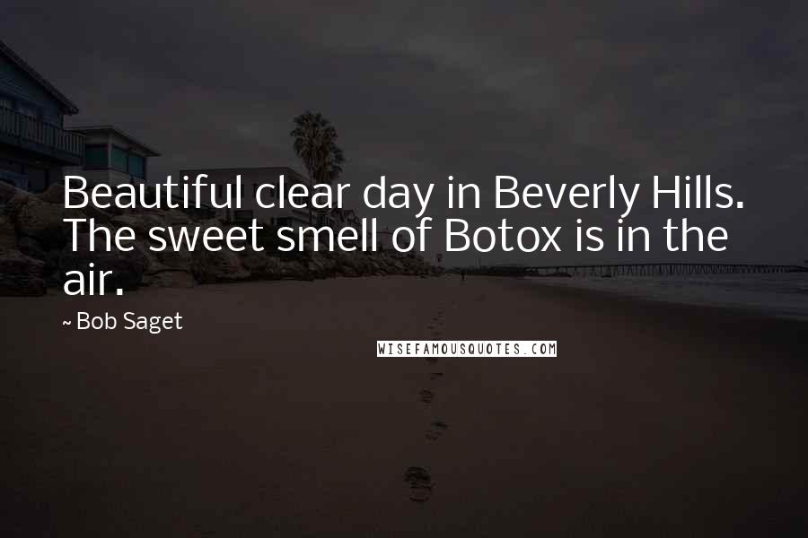 Bob Saget Quotes: Beautiful clear day in Beverly Hills. The sweet smell of Botox is in the air.