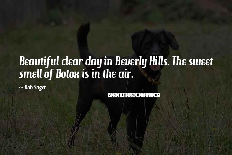 Bob Saget Quotes: Beautiful clear day in Beverly Hills. The sweet smell of Botox is in the air.