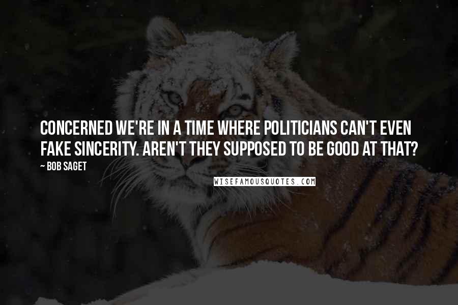 Bob Saget Quotes: Concerned we're in a time where politicians can't even fake sincerity. Aren't they supposed to be good at that?