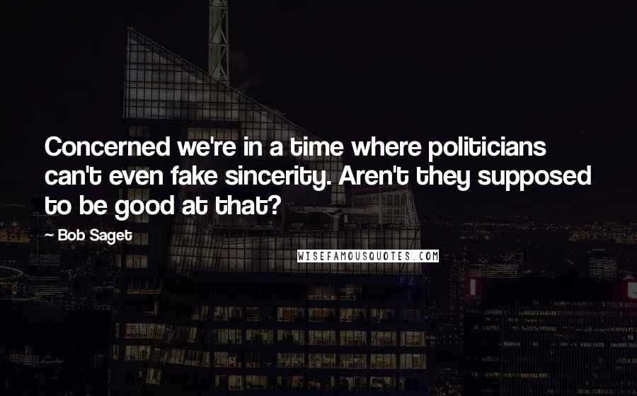 Bob Saget Quotes: Concerned we're in a time where politicians can't even fake sincerity. Aren't they supposed to be good at that?