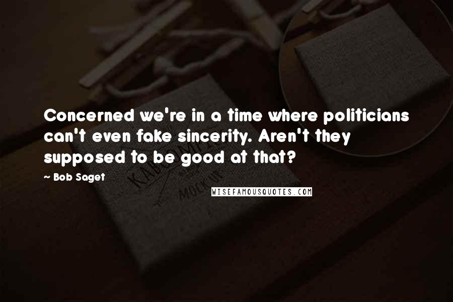 Bob Saget Quotes: Concerned we're in a time where politicians can't even fake sincerity. Aren't they supposed to be good at that?