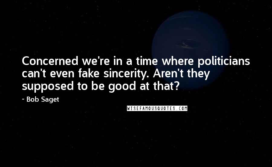 Bob Saget Quotes: Concerned we're in a time where politicians can't even fake sincerity. Aren't they supposed to be good at that?