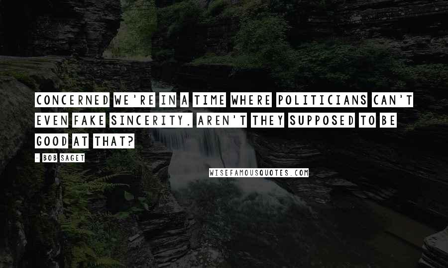 Bob Saget Quotes: Concerned we're in a time where politicians can't even fake sincerity. Aren't they supposed to be good at that?