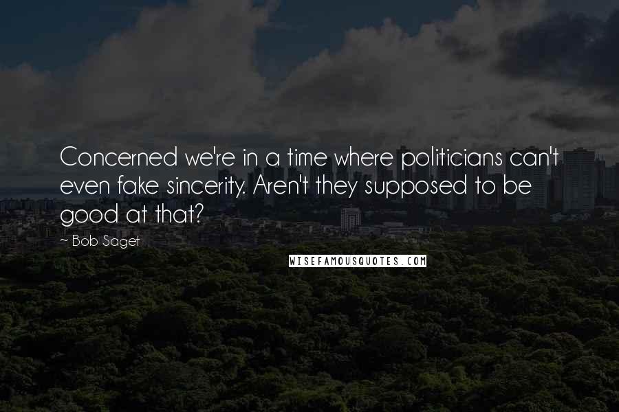 Bob Saget Quotes: Concerned we're in a time where politicians can't even fake sincerity. Aren't they supposed to be good at that?