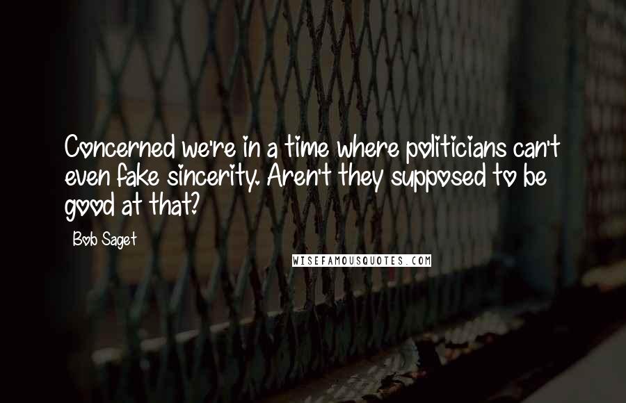 Bob Saget Quotes: Concerned we're in a time where politicians can't even fake sincerity. Aren't they supposed to be good at that?