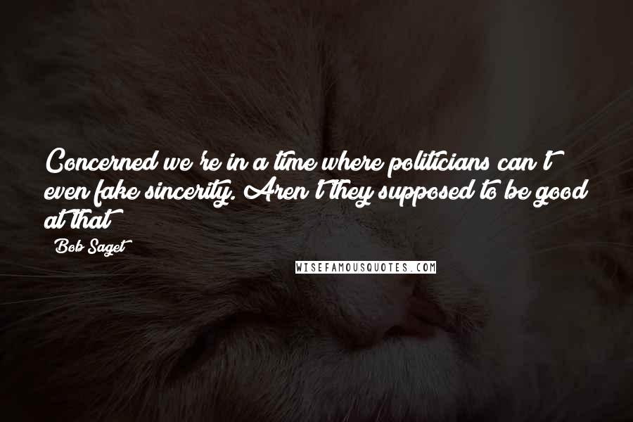 Bob Saget Quotes: Concerned we're in a time where politicians can't even fake sincerity. Aren't they supposed to be good at that?