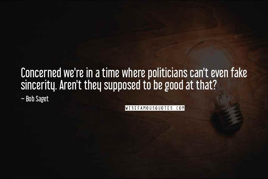 Bob Saget Quotes: Concerned we're in a time where politicians can't even fake sincerity. Aren't they supposed to be good at that?