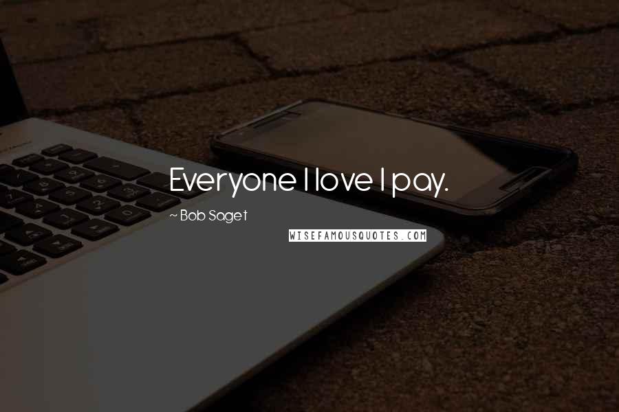 Bob Saget Quotes: Everyone I love I pay.