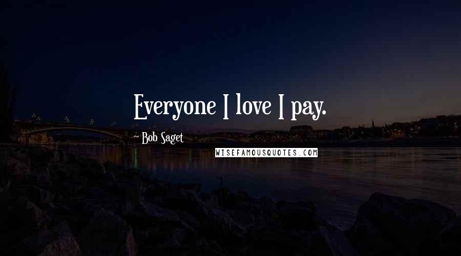 Bob Saget Quotes: Everyone I love I pay.