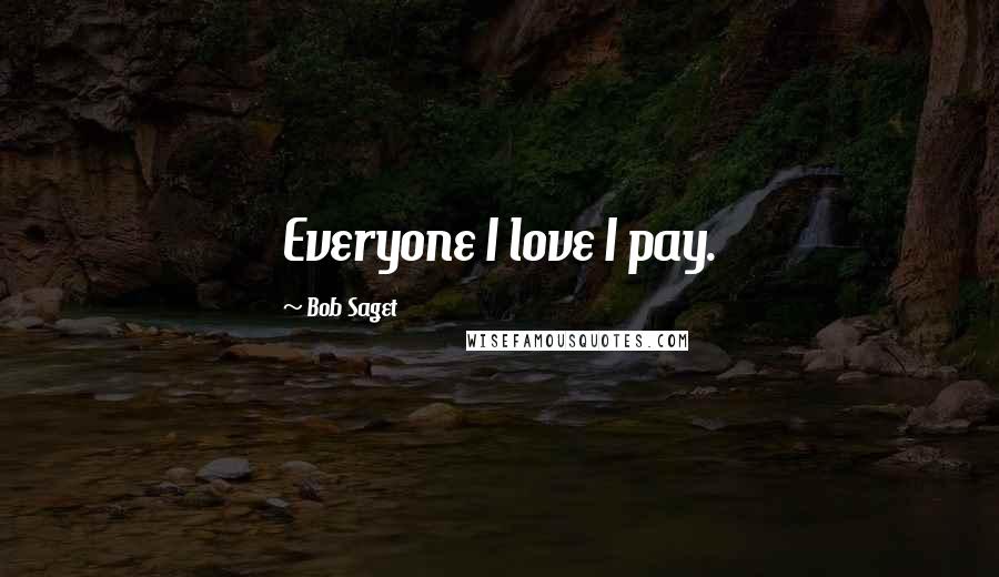 Bob Saget Quotes: Everyone I love I pay.