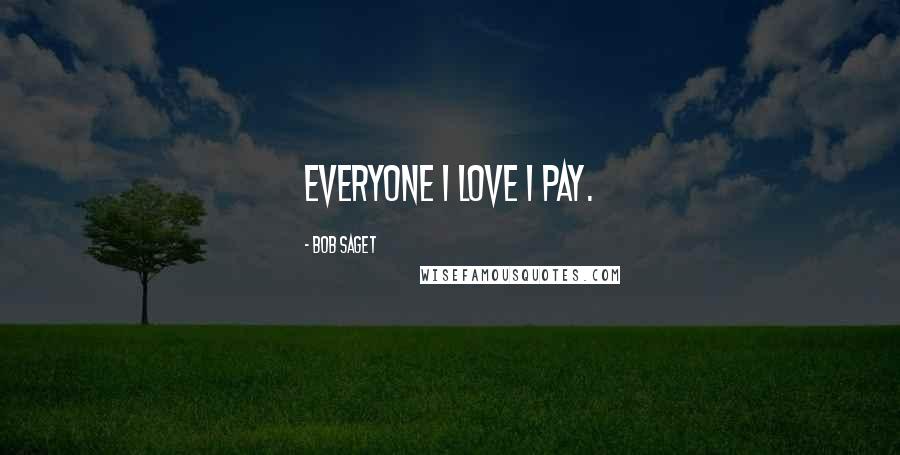 Bob Saget Quotes: Everyone I love I pay.