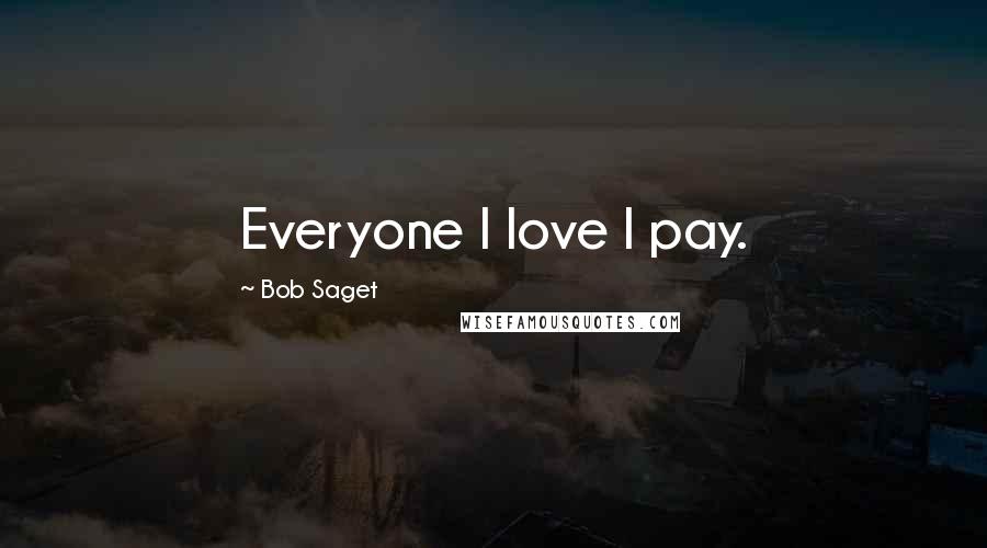 Bob Saget Quotes: Everyone I love I pay.