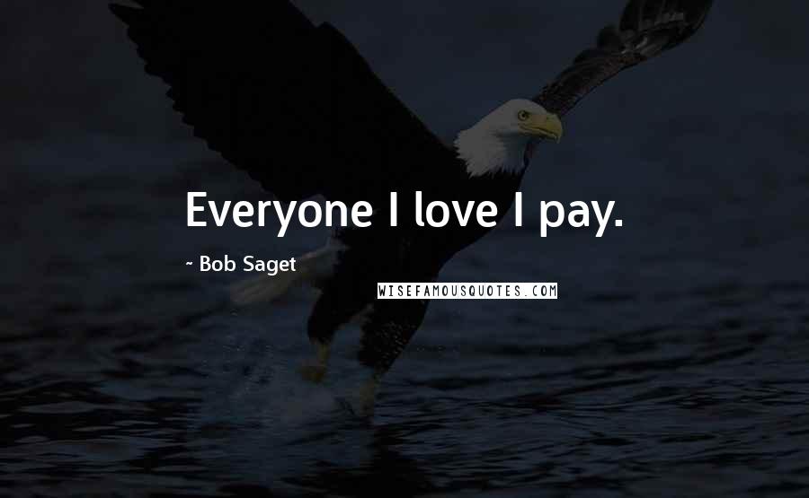 Bob Saget Quotes: Everyone I love I pay.