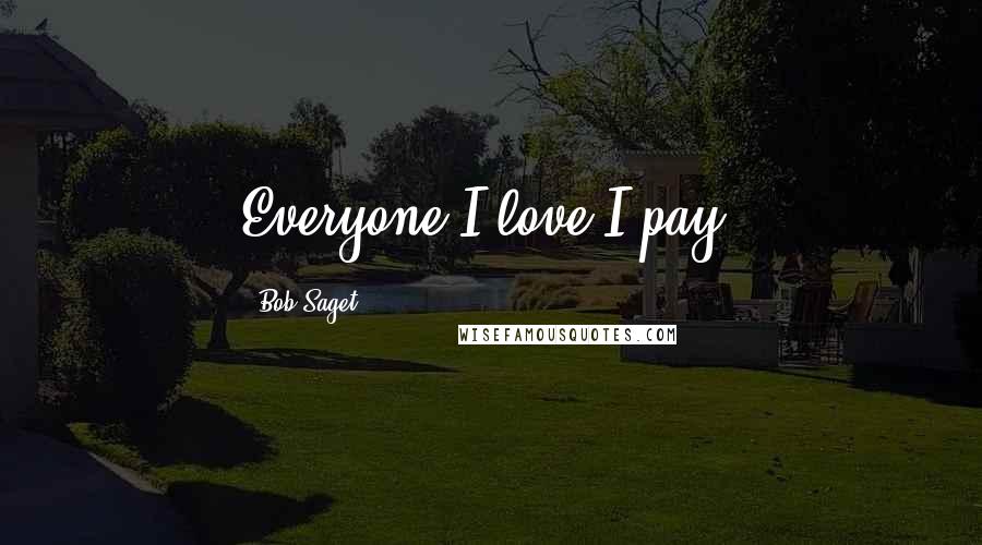 Bob Saget Quotes: Everyone I love I pay.