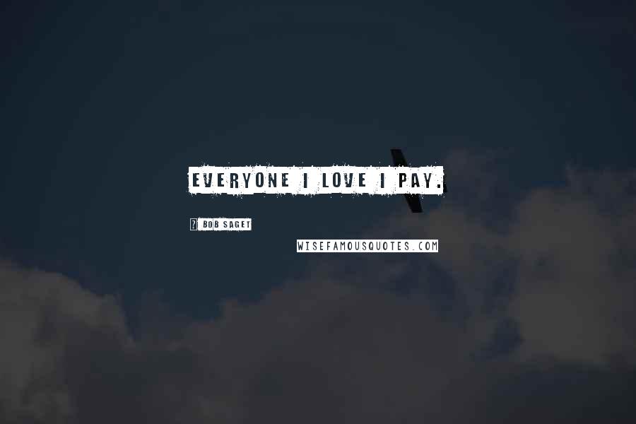 Bob Saget Quotes: Everyone I love I pay.