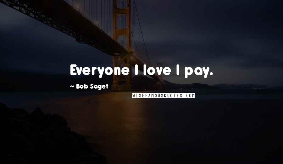 Bob Saget Quotes: Everyone I love I pay.