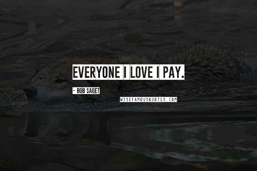 Bob Saget Quotes: Everyone I love I pay.