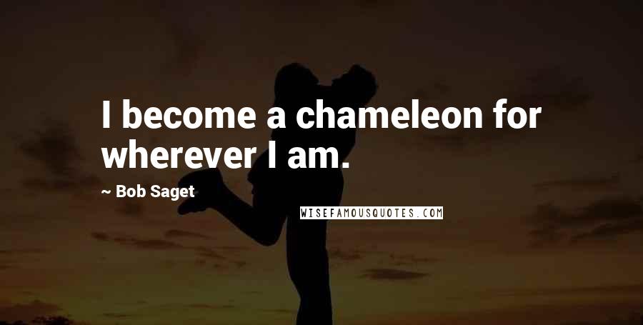 Bob Saget Quotes: I become a chameleon for wherever I am.