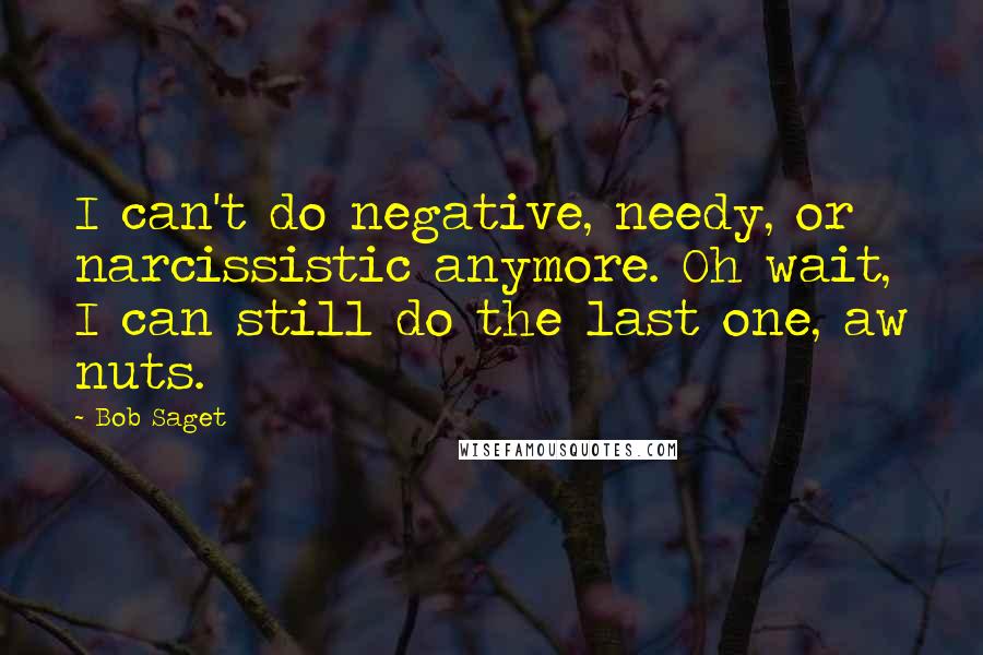 Bob Saget Quotes: I can't do negative, needy, or narcissistic anymore. Oh wait, I can still do the last one, aw nuts.