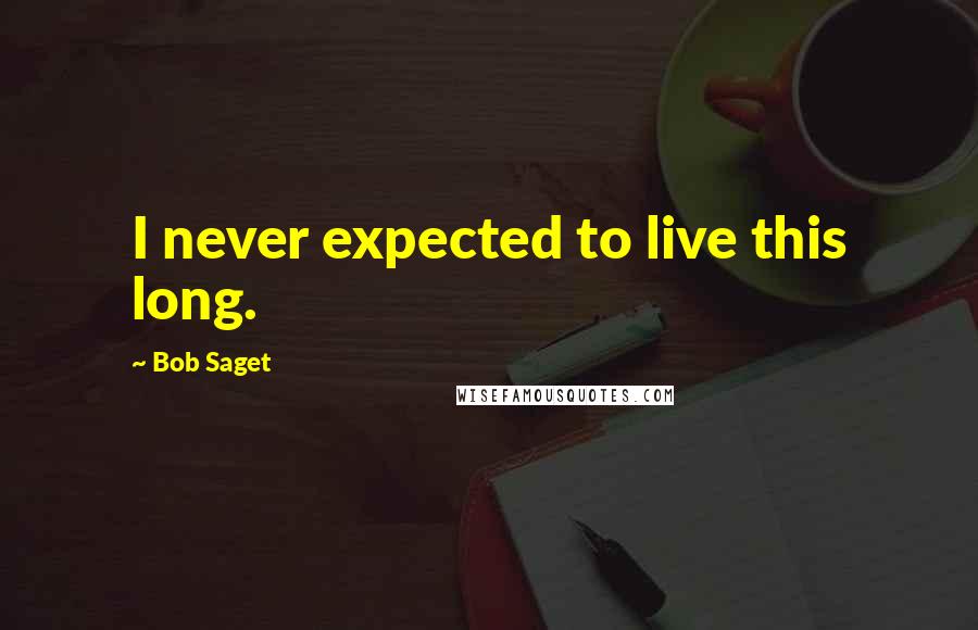 Bob Saget Quotes: I never expected to live this long.