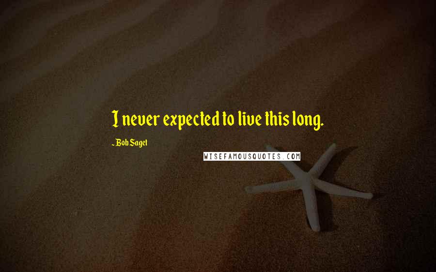 Bob Saget Quotes: I never expected to live this long.