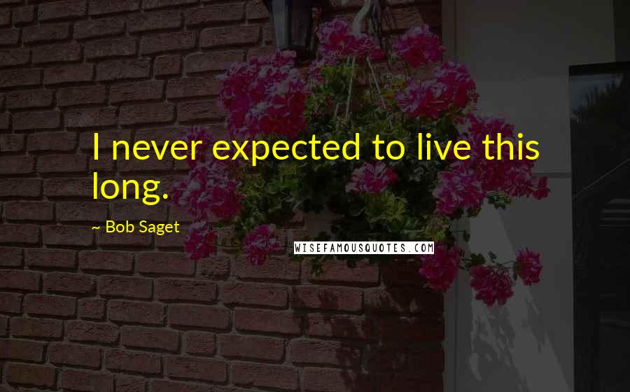 Bob Saget Quotes: I never expected to live this long.