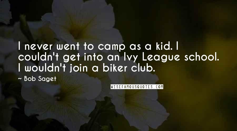 Bob Saget Quotes: I never went to camp as a kid. I couldn't get into an Ivy League school. I wouldn't join a biker club.