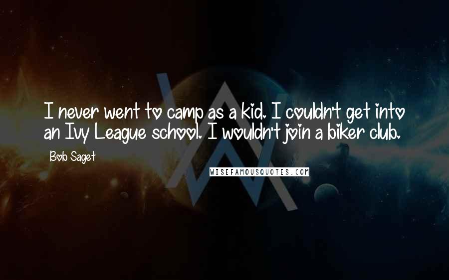 Bob Saget Quotes: I never went to camp as a kid. I couldn't get into an Ivy League school. I wouldn't join a biker club.