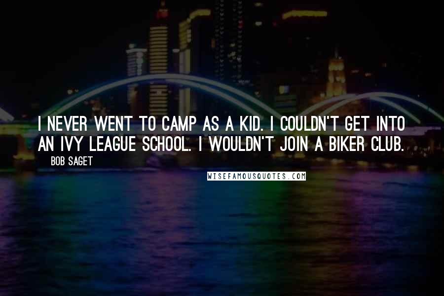 Bob Saget Quotes: I never went to camp as a kid. I couldn't get into an Ivy League school. I wouldn't join a biker club.