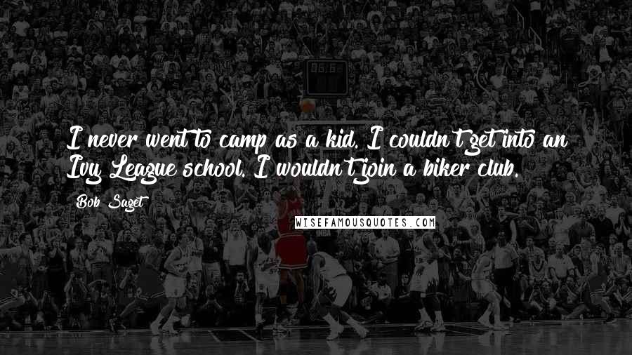Bob Saget Quotes: I never went to camp as a kid. I couldn't get into an Ivy League school. I wouldn't join a biker club.