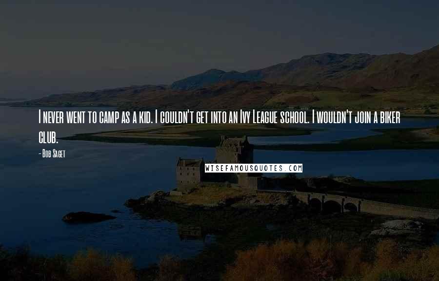 Bob Saget Quotes: I never went to camp as a kid. I couldn't get into an Ivy League school. I wouldn't join a biker club.