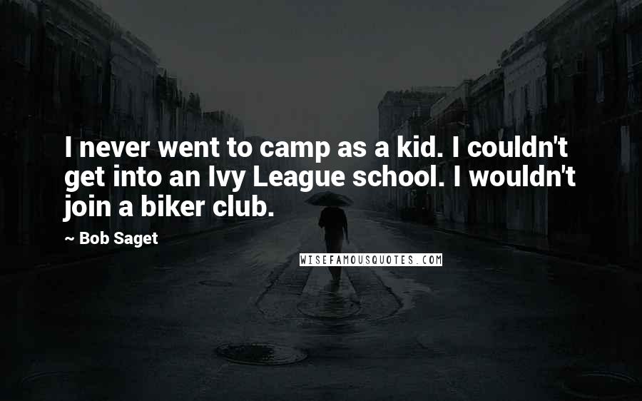 Bob Saget Quotes: I never went to camp as a kid. I couldn't get into an Ivy League school. I wouldn't join a biker club.